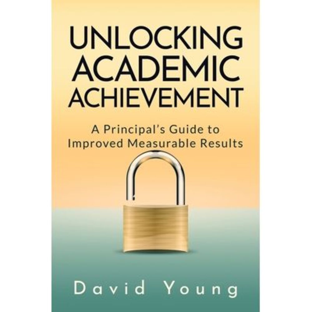 Unlocking Academic Achievement: A Principal's Guide To Improved Measurable Resul